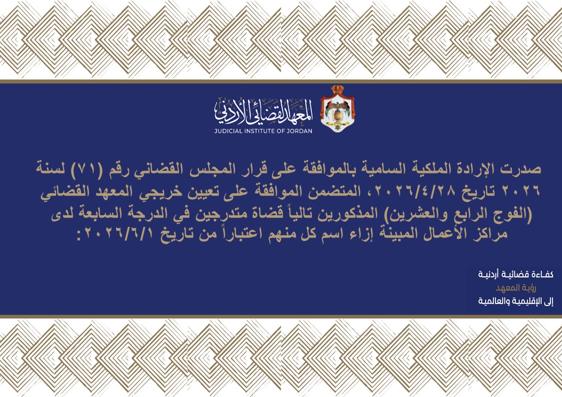 صدرت الإرادة الملكية السامية بالموافقة على قرار المجلس القضاني رقم (٧١) لسنة ٢٠٢٦ تاريخ ٢٠٢٦/٤/٢٨، المتضمن الموافقة على تعيين خريجي المعهد القضائي (الفوج الرابع والعشرين) المذكورين تالياً قضاة متدرجين في الدرجة السابعة لدى مراكز الأعمال المبينة إزاء اسم كل منهم اعتباراً من تاريخ ٢٠٢٦/٦/١: